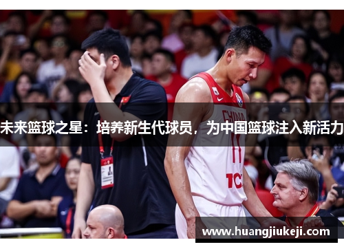 未来篮球之星：培养新生代球员，为中国篮球注入新活力
