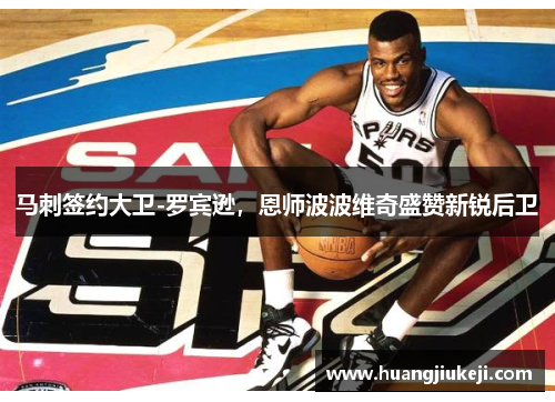 马刺签约大卫-罗宾逊，恩师波波维奇盛赞新锐后卫