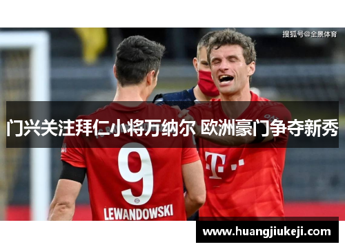 门兴关注拜仁小将万纳尔 欧洲豪门争夺新秀