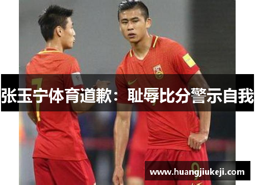张玉宁体育道歉：耻辱比分警示自我